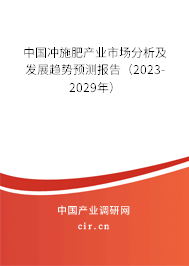 中國沖施肥產業市場分析及發展趨勢預測報告（2023-2029年）