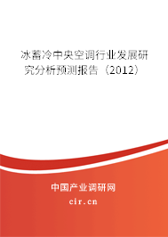 冰蓄冷中央空調行業發展研究分析預測報告（2012）
