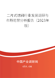 二片式球閥行業發展調研與市場前景分析報告（2023年版）