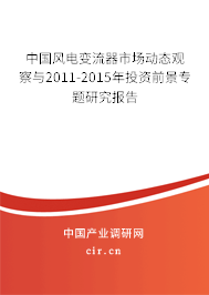 中國風電變流器市場動態觀察與2011-2015年投資前景專題研究報告