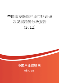 中國康復醫院產業市場調研及發展趨勢分析報告（2012）