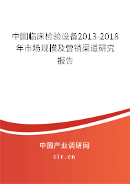 中國臨床檢驗設備2013-2018年市場規模及營銷渠道研究報告
