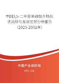 中國3,5-二甲基苯硼酸市場現狀調研與發展前景分析報告（2025-2031年）