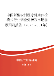 中國新型農村醫療健康體檢模式行業調查分析及市場前景預測報告（2025-2031年）