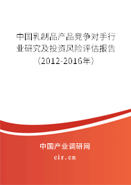 中國乳制品產品競爭對手行業研究及投資風險評估報告（2012-2016年）