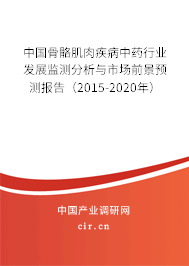 中國骨骼肌肉疾病中藥行業發展監測分析與市場前景預測報告（2015-2020年）