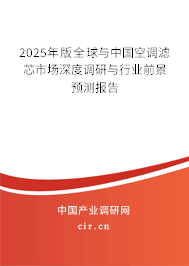 2025年版全球與中國空調濾芯市場深度調研與行業前景預測報告