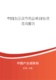 中國血壓調節用品項目投資咨詢報告