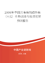 2008年中國力車胎鉤邊外胎（H/E）市場(chǎng)調(diào)查與投資前景預(yù)測(cè)報(bào)告