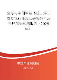 全球與中國甲基環戊二烯三羰基錳行業現狀研究分析及市場前景預測報告（2025年）