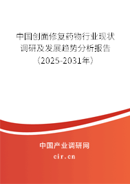 中國創面修復藥物行業現狀調研及發展趨勢分析報告（2025-2031年）