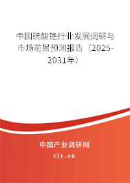 中國硫酸銫行業(yè)發(fā)展調(diào)研與市場前景預測報告（2025-2031年）