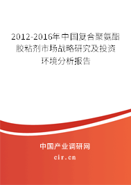 2012-2016年中國復合聚氨酯膠粘劑市場戰略研究及投資環境分析報告