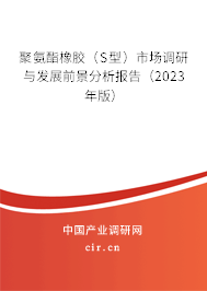 聚氨酯橡膠（S型）市場調研與發展前景分析報告（2023年版）