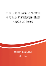 中國壓力變送器行業現狀研究分析及未來趨勢預測報告（2023-2029年）