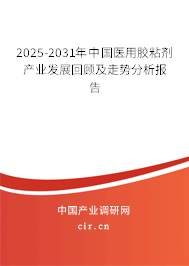 2025-2031年中國醫用膠粘劑產業發展回顧及走勢分析報告