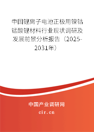 中國鋰離子電池正極用鎳鈷錳酸鋰材料行業現狀調研及發展前景分析報告（2025-2031年）
