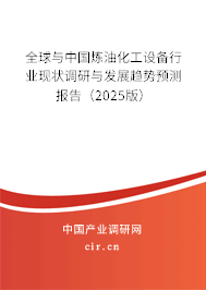 全球與中國煉油化工設備行業現狀調研與發展趨勢預測報告（2025版）