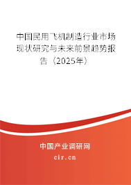 中國民用飛機制造行業(yè)市場現(xiàn)狀研究與未來前景趨勢報告（2025年）