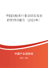 中國血脈素行業調研及發展趨勢預測報告（2025年）