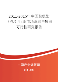 2011-2015年中國聚氨酯（PU）行業市場跟蹤與投資可行性研究報告