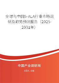 全球與中國5-ALA行業市場調研及趨勢預測報告（2025-2031年）