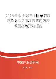 2025年版全球與中國車載藍牙免提電話市場深度調研及發展趨勢預測報告