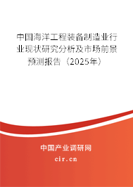 中國海洋工程裝備制造業行業現狀研究分析及市場前景預測報告（2025年）