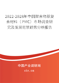 2022-2028年中國聚合物基復合材料（PMC）市場調(diào)查研究及發(fā)展前景趨勢分析報告