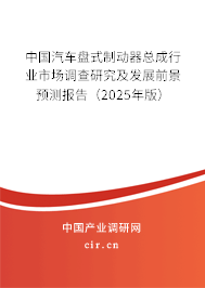 中國汽車盤式制動器總成行業市場調查研究及發展前景預測報告（2025年版）
