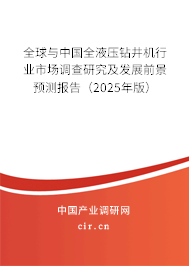 全球與中國全液壓鉆井機行業市場調查研究及發展前景預測報告（2025年版）
