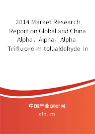 2014 Market Research Report on Global and China Alpha，Alpha，Alpha-Trifluoro-m-tolualdehyde Industry