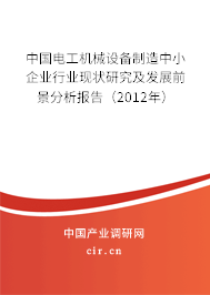 中國電工機械設備制造中小企業行業現狀研究及發展前景分析報告（2012年）