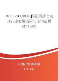 2025-2031年中國正丙基七元環行業發展調研與市場前景預測報告