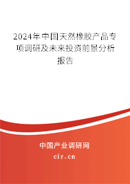2024年中國(guó)天然橡膠產(chǎn)品專(zhuān)項(xiàng)調(diào)研及未來(lái)投資前景分析報(bào)告