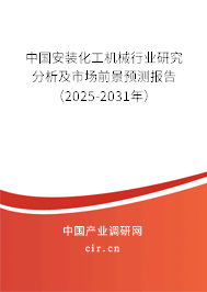 中國安裝化工機械行業研究分析及市場前景預測報告（2025-2031年）