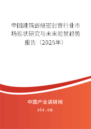 中國建筑嵌縫密封膏行業市場現狀研究與未來前景趨勢報告（2025年）