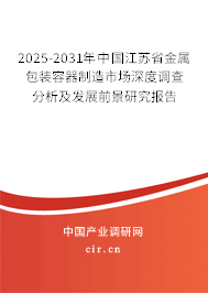 2025-2031年中國江蘇省金屬包裝容器制造市場深度調查分析及發展前景研究報告