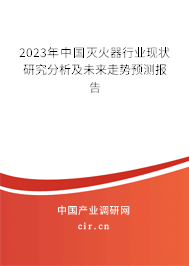 2023年中國滅火器行業現狀研究分析及未來走勢預測報告