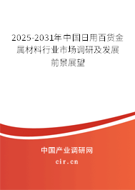 2025-2031年中國日用百貨金屬材料行業(yè)市場調(diào)研及發(fā)展前景展望