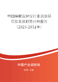 中國睡眠監護儀行業調查研究及發展趨勢分析報告（2025-2031年）