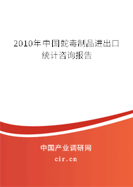 2010年中國蛇毒制品進出口統計咨詢報告