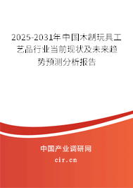 2025-2031年中國木制玩具工藝品行業當前現狀及未來趨勢預測分析報告