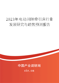 2023年電動間隙牽引床行業發展研究與趨勢預測報告