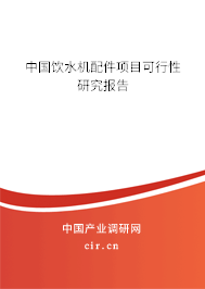 中國飲水機配件項目可行性研究報告
