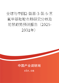 全球與中國2-氨基-3-氯-5-三氟甲基吡啶市場研究分析及前景趨勢預(yù)測報告（2025-2031年）