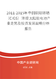2011-2015年中國銅銦鎵硒（CIGS）薄膜太陽能電池產業走勢及投資發展戰略分析報告