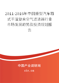 2011-2016年中國重型汽車箱式干濕復合空氣濾清器行業市場發展趨勢及投資規劃報告