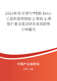 2025年版全球與中國6-beta-乙基砜基硫酸酯-2-萘胺-1-磺酸行業深度調研及發展趨勢分析報告