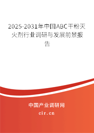 2025-2031年中國ABC干粉滅火劑行業調研與發展前景報告